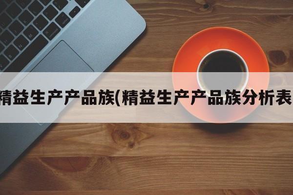 精益生产产品族(精益生产产品族分析表)